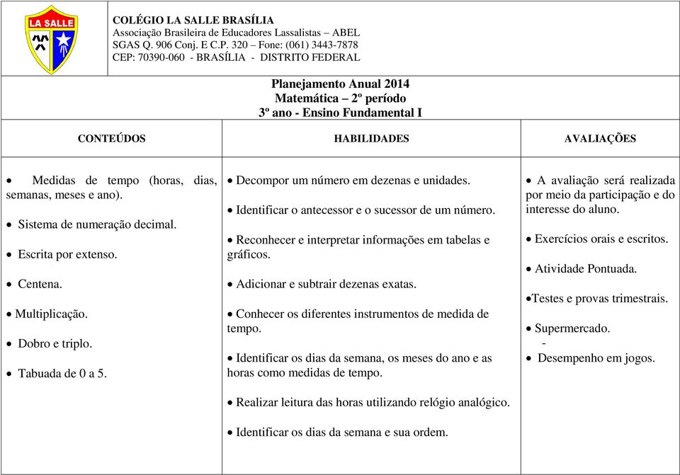 (horas, dias, semanas, meses e ano). Sistema de numeração decimal. Escrita por extenso. Centena. Multiplicação. Dobro e triplo. Tabuada de 0 a 5. Decompor um número em dezenas e unidades.