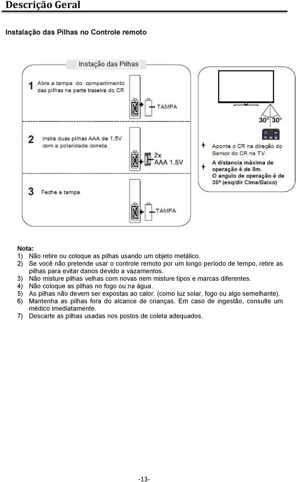 3) Não misture pilhas velhas com novas nem misture tipos e marcas diferentes. 4) Não coloque as pilhas no fogo ou na água.