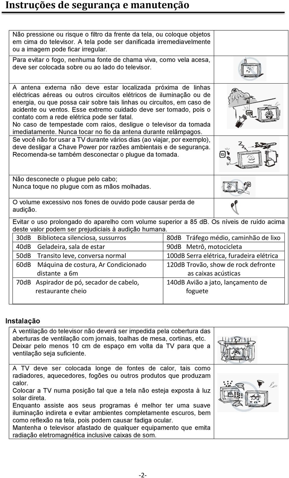 A antena externa não deve estar localizada próxima de linhas eléctricas aéreas ou outros circuitos elétricos de iluminação ou de energia, ou que possa cair sobre tais linhas ou circuitos, em caso de