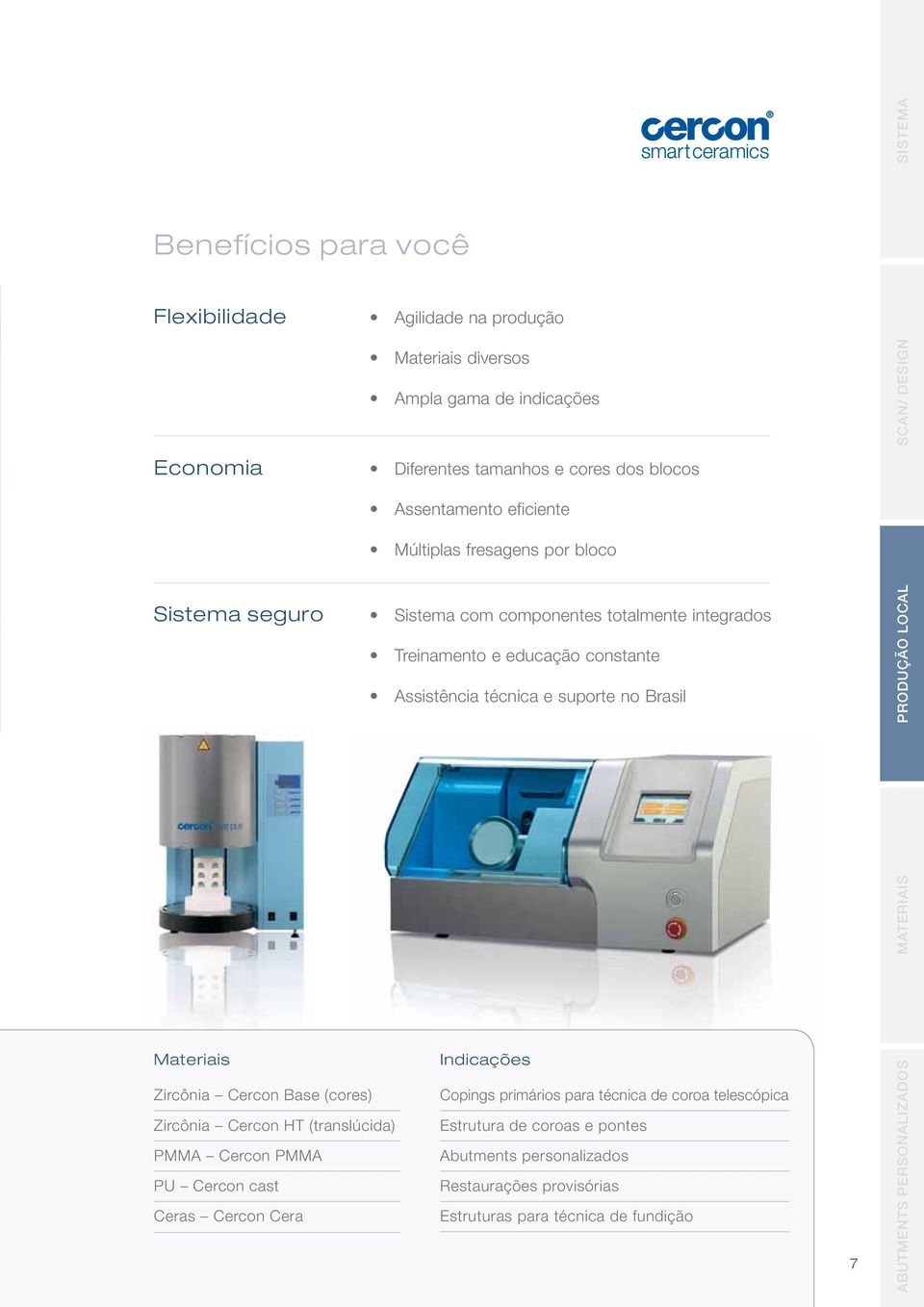 MATERIAIS SISTEMA PRODUÇÃO LOCAL Materiais Zircônia Cercon Base (cores) Zircônia Cercon HT (translúcida) PMMA Cercon PMMA PU Cercon cast Ceras Cercon Cera Indicações Copings