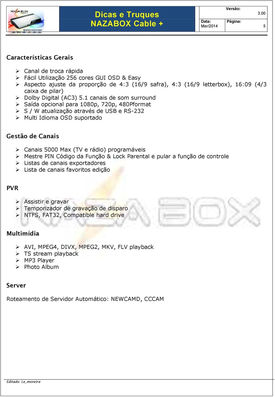 1 canais de som surround Saída opcional para 1080p, 720p, 480Pformat S / W atualização através de USB e RS-232 Multi Idioma OSD suportado Gestão de Canais Canais 5000 Max (TV e rádio) programáveis