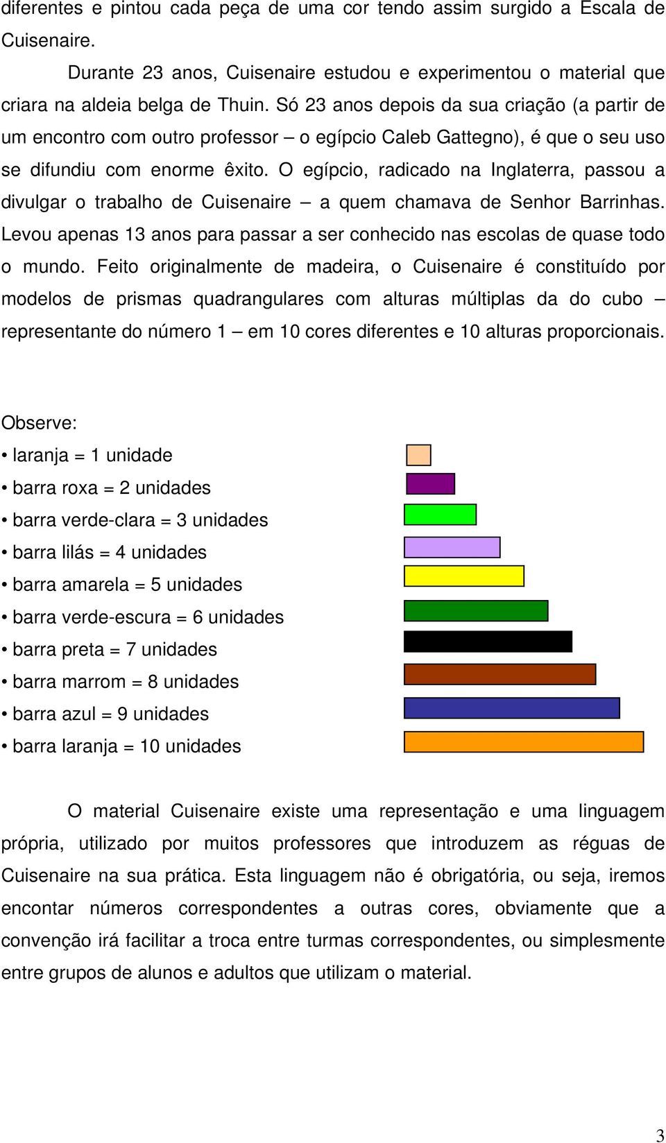 O egípcio, radicado na Inglaterra, passou a divulgar o trabalho de Cuisenaire a quem chamava de Senhor Barrinhas. Levou apenas 13 anos para passar a ser conhecido nas escolas de quase todo o mundo.