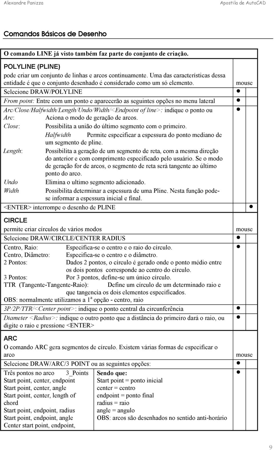 Selecione DRAW/POLYLINE From point: Entre com um ponto e aparecerão as seguintes opções no menu lateral Arc/Close/Halfwidth/Length/Undo/Width/<Endpoint of line>: indique o ponto ou Arc: Aciona o modo