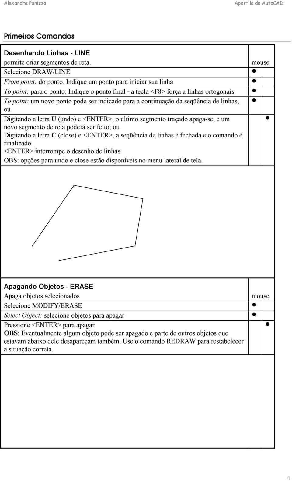 segmento traçado apaga-se, e um novo segmento de reta poderá ser feito; ou Digitando a letra C (close) e <ENTER>, a seqüência de linhas é fechada e o comando é finalizado <ENTER> interrompe o desenho