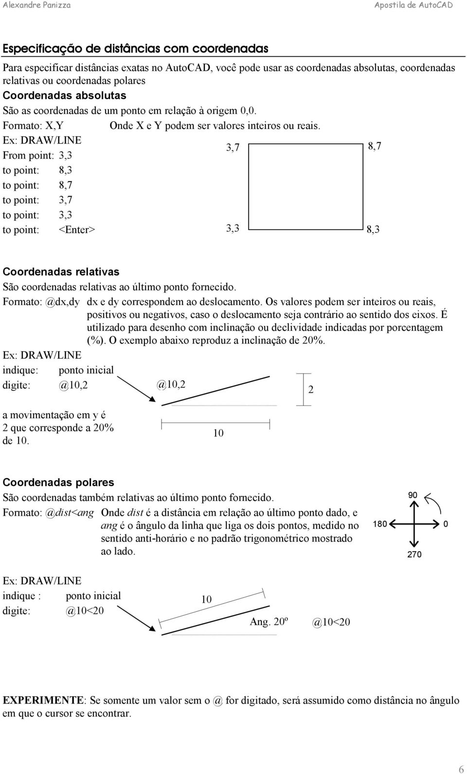 Ex: DRAW/LINE From point: 3,3 3,7 8,7 to point: 8,3 to point: 8,7 to point: 3,7 to point: 3,3 to point: <Enter> 3,3 8,3 Coordenadas relativas São coordenadas relativas ao último ponto fornecido.