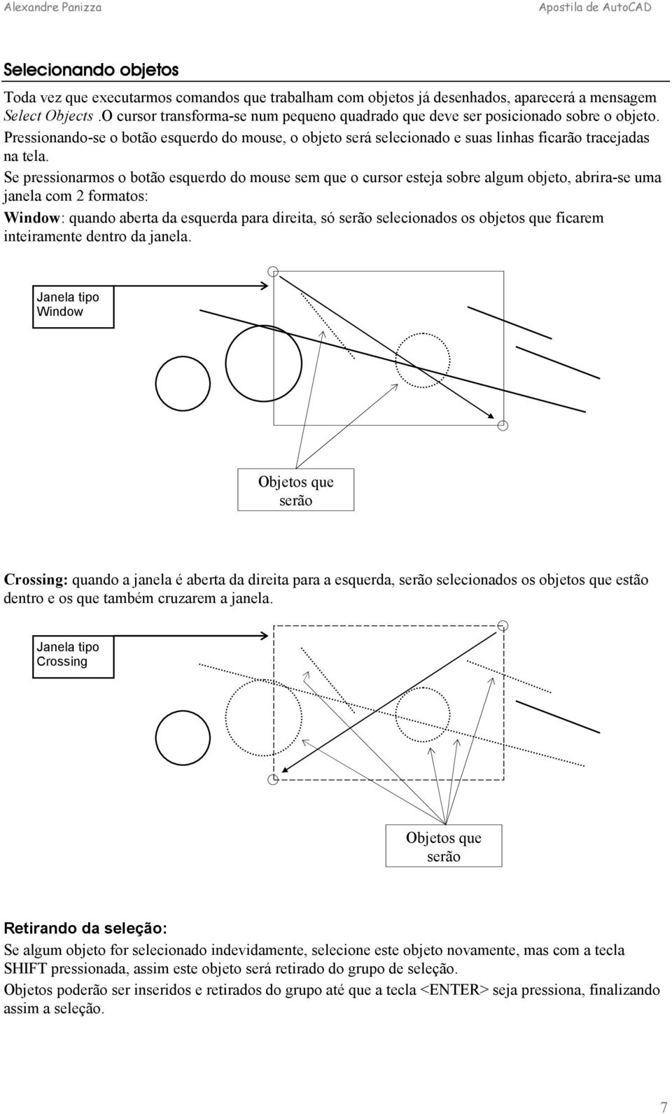 Se pressionarmos o botão esquerdo do sem que o cursor esteja sobre algum objeto, abrira-se uma janela com 2 formatos: Window: quando aberta da esquerda para direita, só serão selecionados os objetos