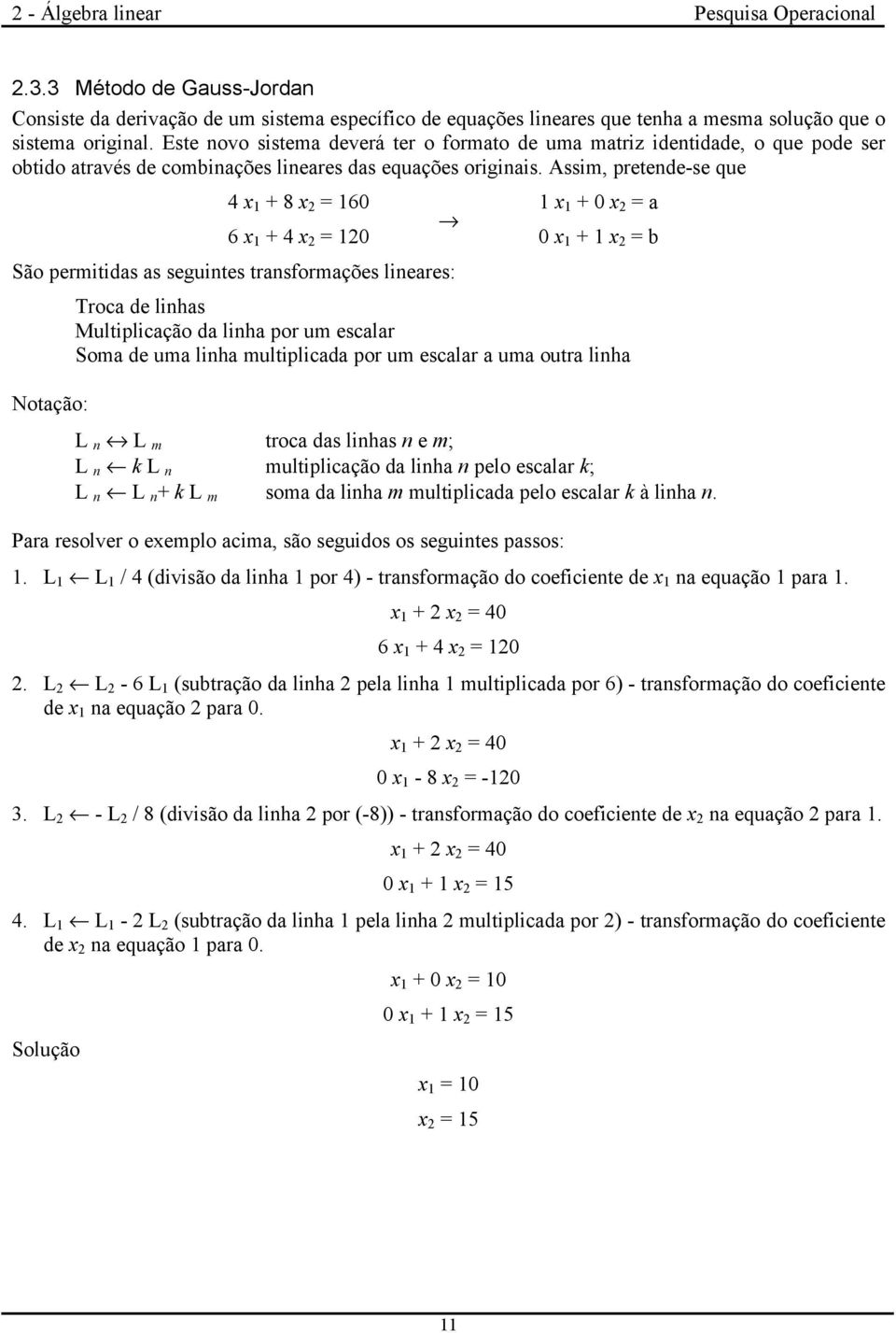 Assim, pretende-se que 4 x + 8 x = 6 6 x + 4 x = São permitidas as seguintes transformações lineares: Notação: x + x = a x + x = b Troca de linhas Multiplicação da linha por um escalar Soma de uma