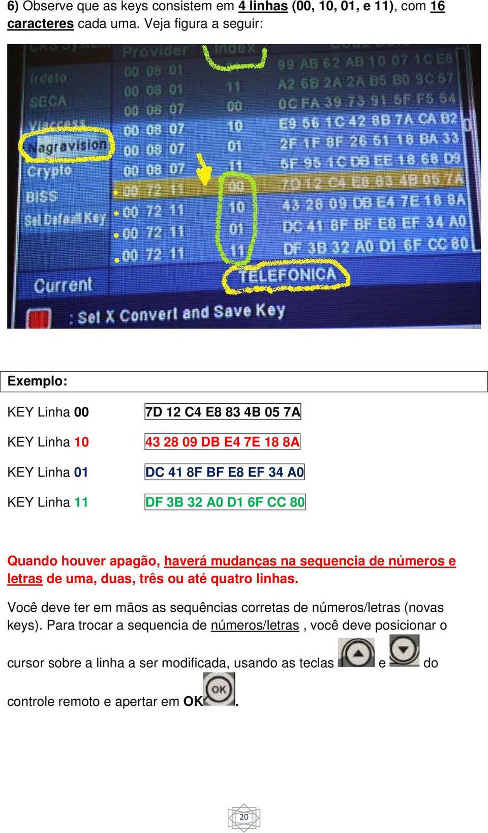 DF 3B 32 A0 D1 6F CC 80 Quando houver apagão, haverá mudanças na sequencia de números e letras de uma, duas, três ou até quatro linhas.