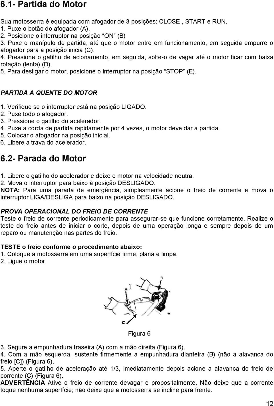 Pressione o gatilho de acionamento, em seguida, solte-o de vagar até o motor ficar com baixa rotação (lenta) (D). 5. Para desligar o motor, posicione o interruptor na posição STOP (E).