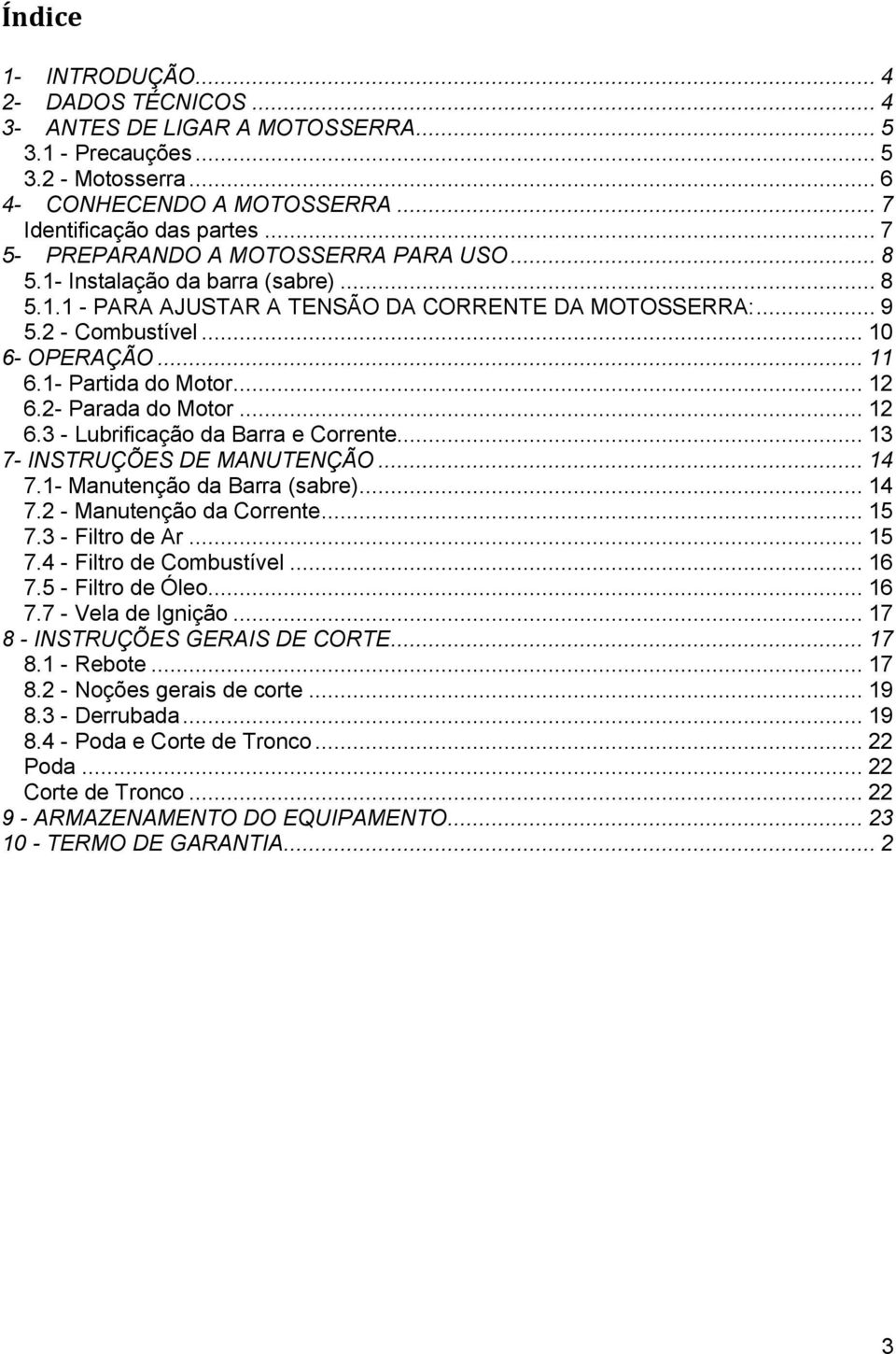 1- Partida do Motor... 12 6.2- Parada do Motor... 12 6.3 - Lubrificação da Barra e Corrente... 13 7- INSTRUÇÕES DE MANUTENÇÃO... 14 7.1- Manutenção da Barra (sabre)... 14 7.2 - Manutenção da Corrente.