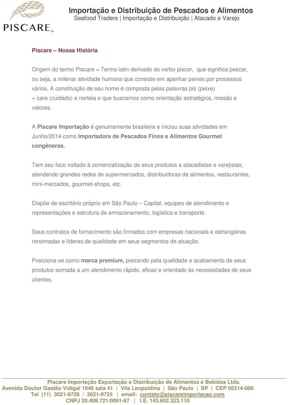 A Piscare Importação é genuinamente brasileira e iniciou suas atividades em Junho/2014 como Importadora de Pescados Finos e Alimentos Gourmet congêneres.