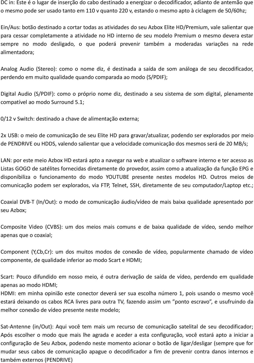 sempre no modo desligado, o que poderá prevenir também a moderadas variações na rede alimentadora; Analog Audio (Stereo): como o nome diz, é destinada a saída de som análoga de seu decodificador,