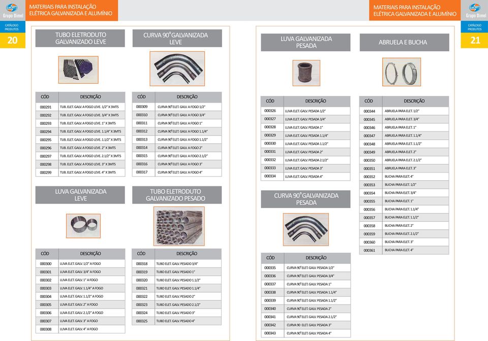 ELET. GALV. A FOGO LEVE. 1.1/4 X 3MTS TUB. ELET. GALV. A FOGO LEVE. 1.1/2 X 3MTS TUB. ELET. GALV. A FOGO LEVE. 2 X 3MTS TUB. ELET. GALV. A FOGO LEVE. 2.1/2 X 3MTS TUB. ELET. GALV. A FOGO LEVE. 3 X 3MTS TUB.