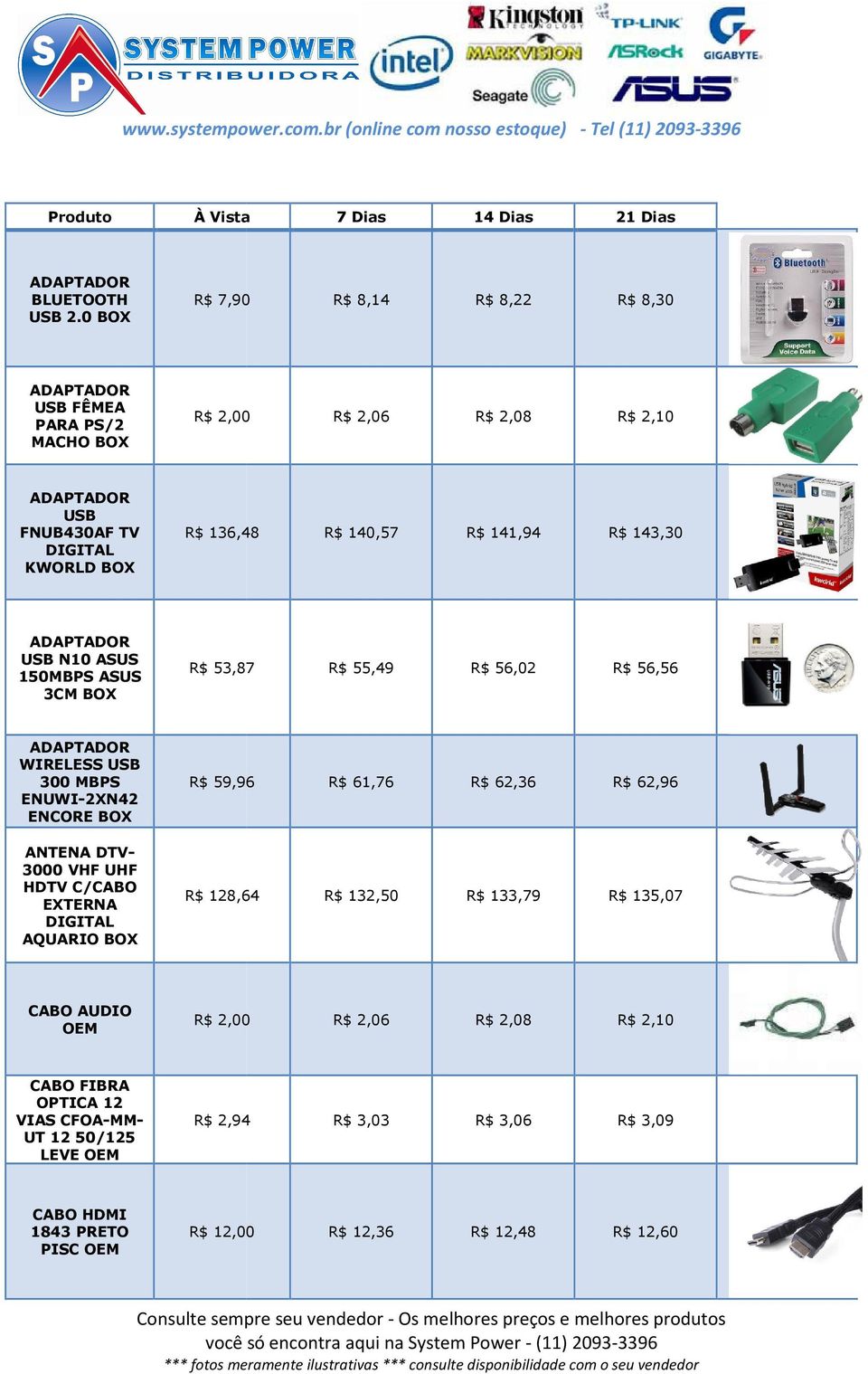 ADAPTADOR USB N10 ASUS 150MBPS ASUS 3CM R$ 53,87 R$ 55,49 R$ 56,02 R$ 56,56 ADAPTADOR WIRELESS USB 300 MBPS ENUWI-2XN42 ENCORE ANTENA DTV- 3000 VHF UHF HDTV C/CABO EXTERNA DIGITAL AQUARIO