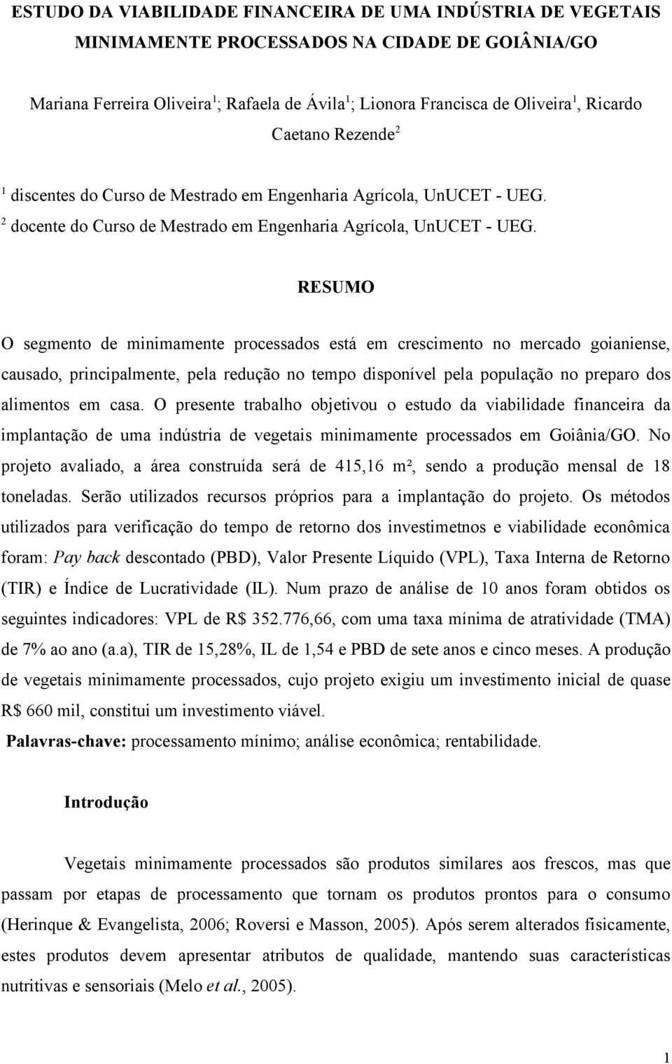 RESUMO O segmento de minimamente processados está em crescimento no mercado goianiense, causado, principalmente, pela redução no tempo disponível pela população no preparo dos alimentos em casa.