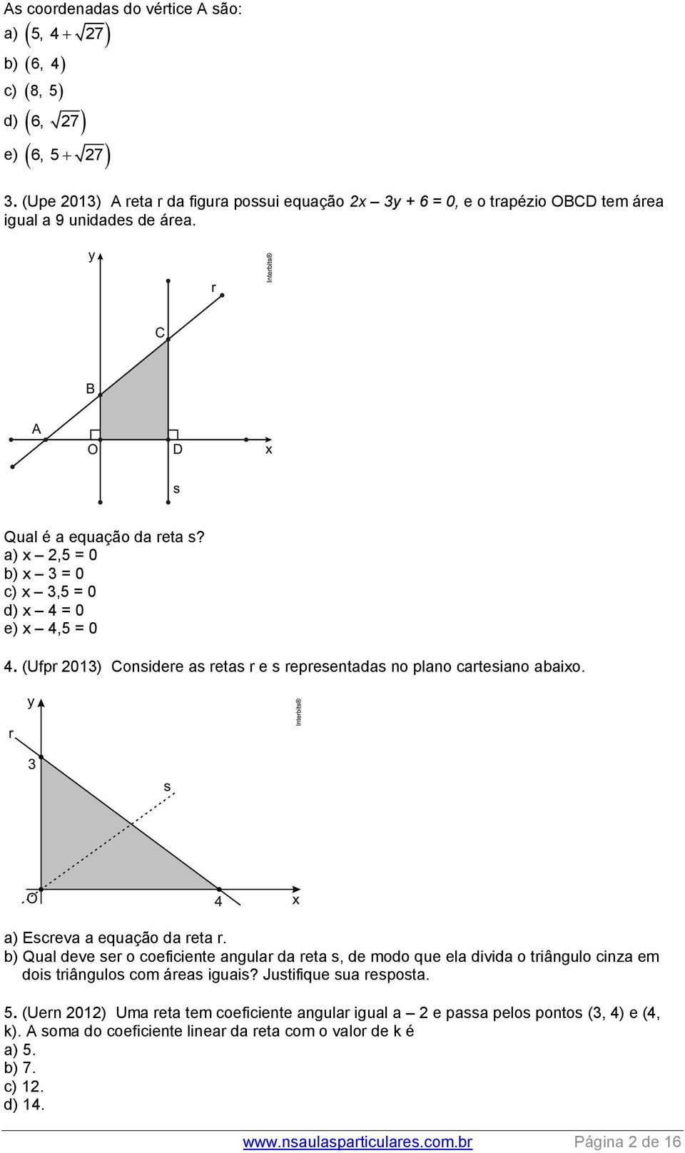 a) Escreva a equação da reta r. b) Qual deve ser o coeficiente angular da reta s, de modo que ela divida o triângulo cinza em dois triângulos com áreas iguais? Justifique sua resposta.