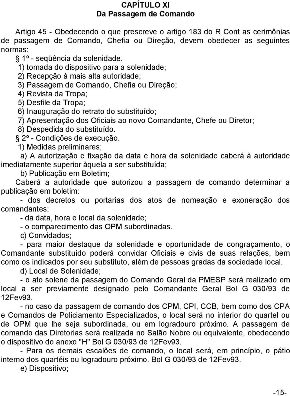 1) tomada do dispositivo para a solenidade; 2) Recepção à mais alta autoridade; 3) Passagem de Comando, Chefia ou Direção; 4) Revista da Tropa; 5) Desfile da Tropa; 6) Inauguração do retrato do