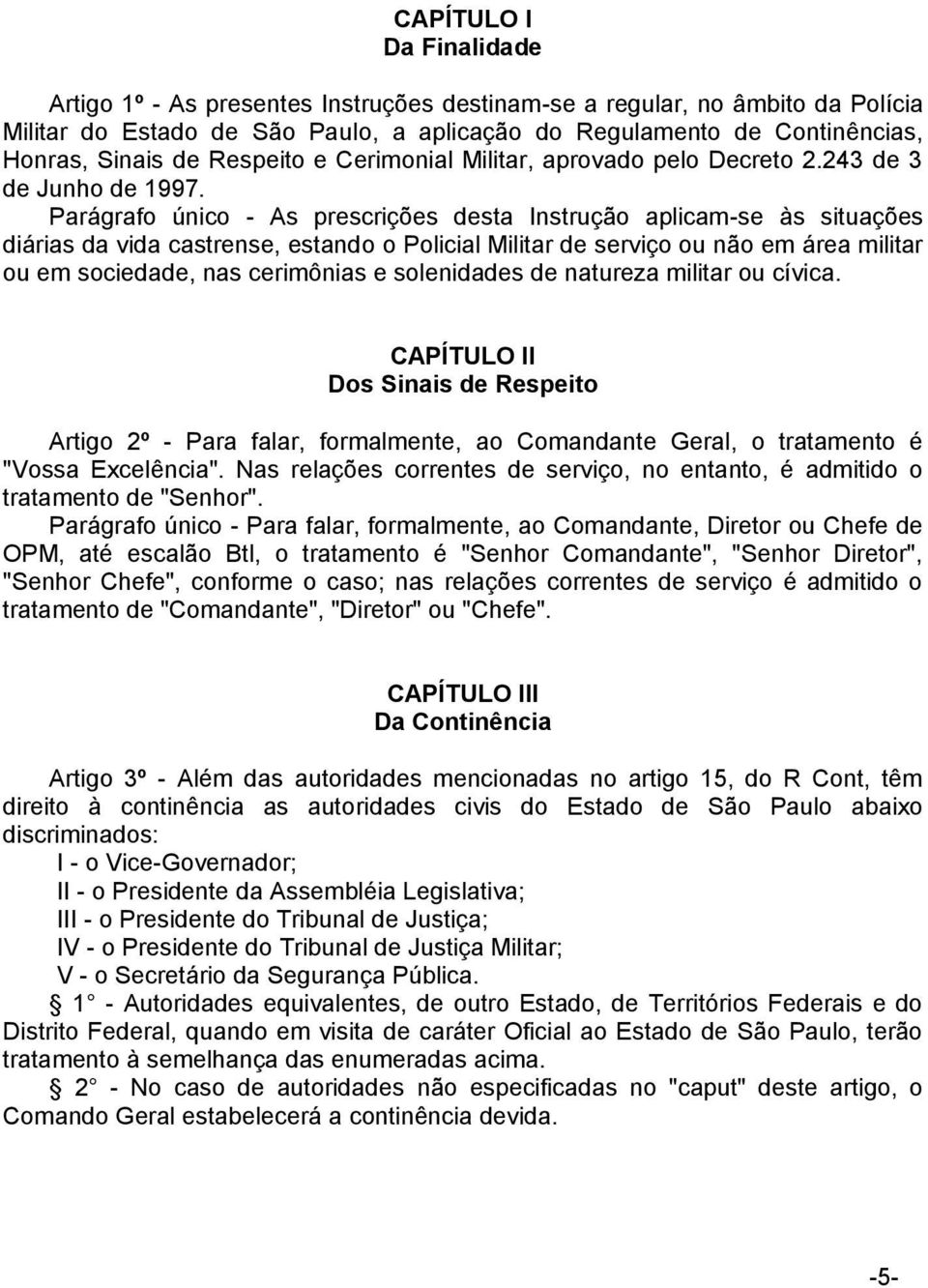 Parágrafo único - As prescrições desta Instrução aplicam-se às situações diárias da vida castrense, estando o Policial Militar de serviço ou não em área militar ou em sociedade, nas cerimônias e