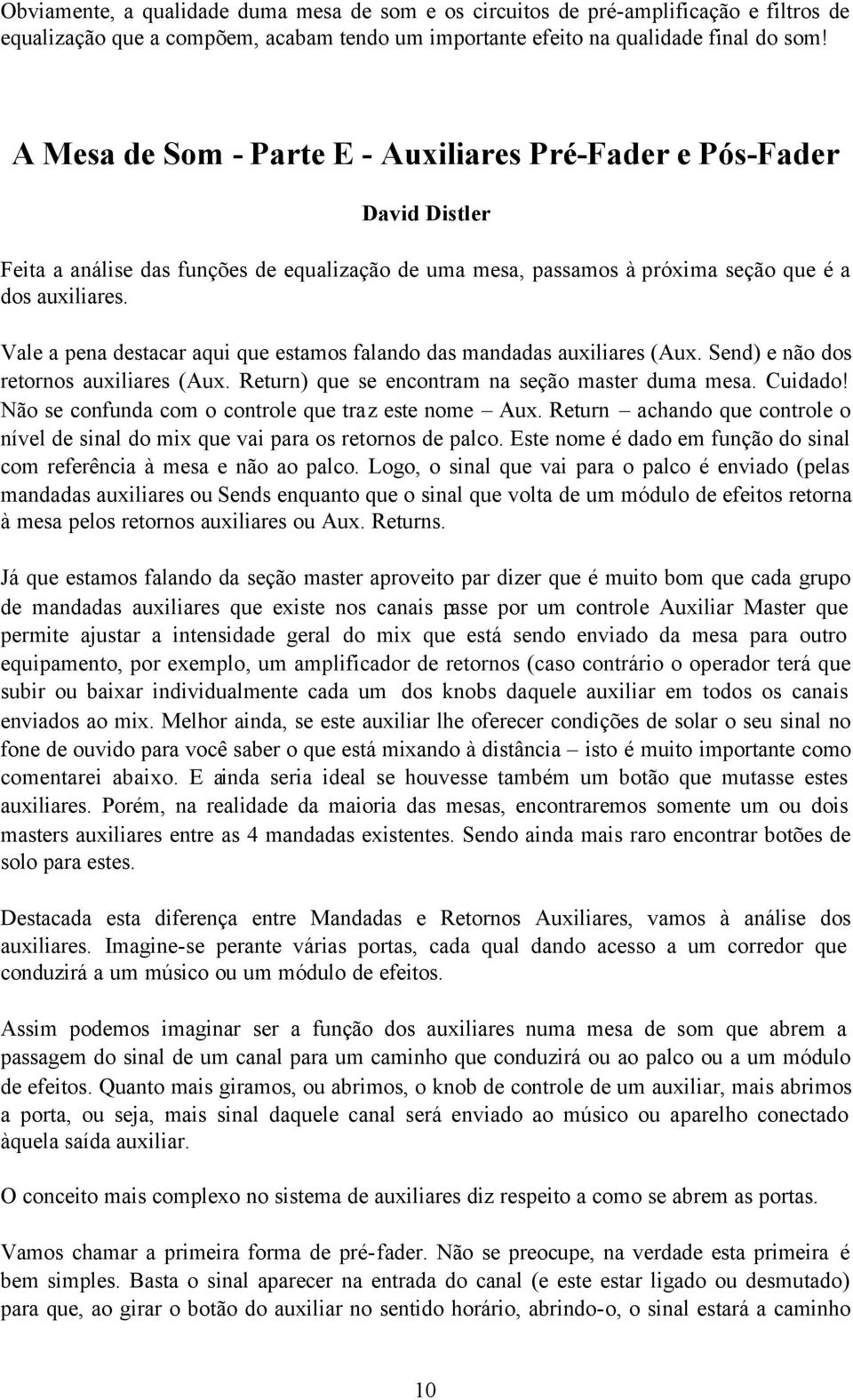 Vale a pena destacar aqui que estamos falando das mandadas auxiliares (Aux. Send) e não dos retornos auxiliares (Aux. Return) que se encontram na seção master duma mesa. Cuidado!