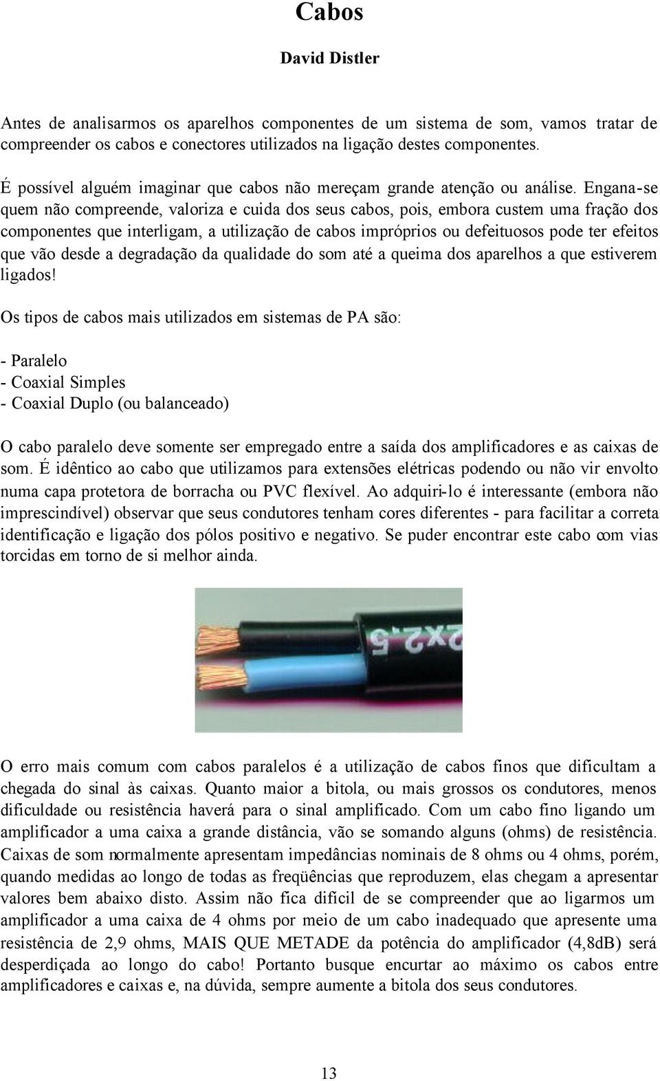 Engana-se quem não compreende, valoriza e cuida dos seus cabos, pois, embora custem uma fração dos componentes que interligam, a utilização de cabos impróprios ou defeituosos pode ter efeitos que vão