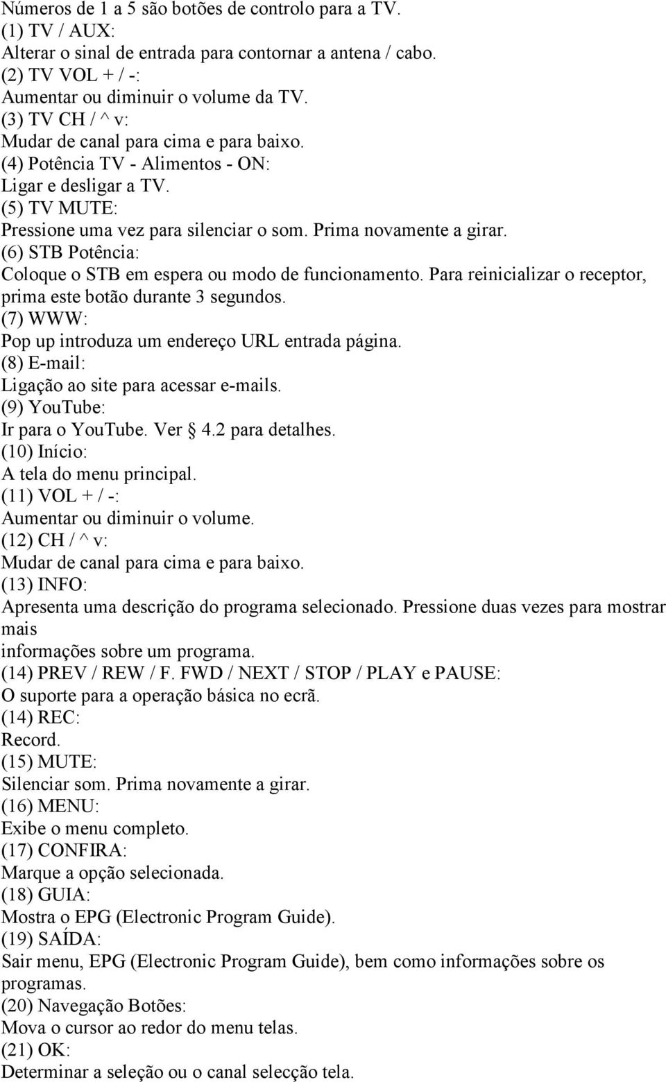 (6) STB Potência: Coloque o STB em espera ou modo de funcionamento. Para reinicializar o receptor, prima este botão durante 3 segundos. (7) WWW: Pop up introduza um endereço URL entrada página.