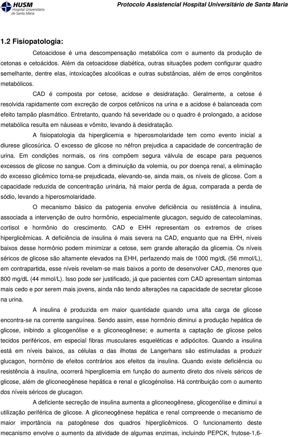 CAD é composta por cetose, acidose e desidratação. Geralmente, a cetose é resolvida rapidamente com excreção de corpos cetônicos na urina e a acidose é balanceada com efeito tampão plasmático.