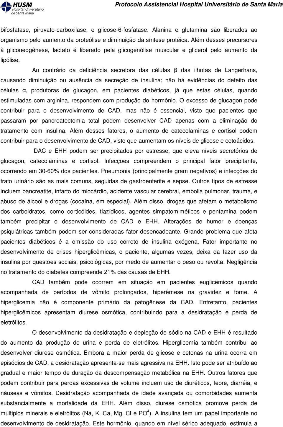 Ao contrário da deficiência secretora das células β das ilhotas de Langerhans, causando diminuição ou ausência da secreção de insulina; não há evidências do defeito das células α, produtoras de