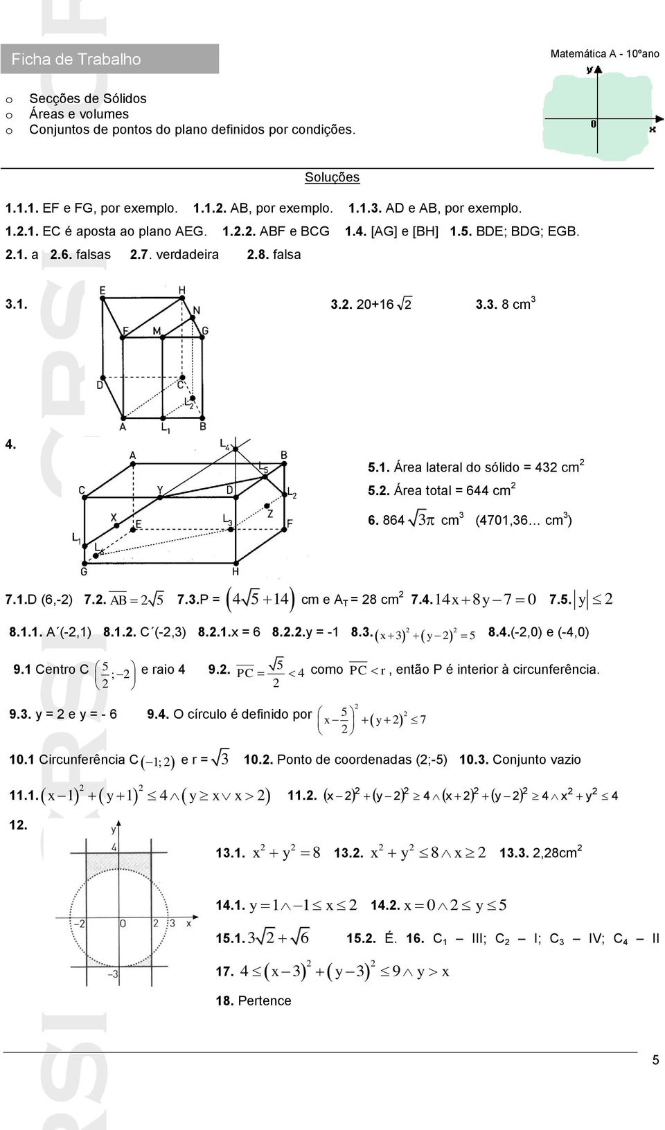 . Área total = 644 cm 6. 864 3 cm 3 (4701,36 cm 3 ) cm e A T = 8 cm 7.4.14x 8y 7 0 7.5. y 8.1.1. A (-,1) 8.1.. C (-,3) 8..1.x = 6 8...y = -1 8.3. x 3 y 5 8.4.(-,0) e (-4,0) 9.