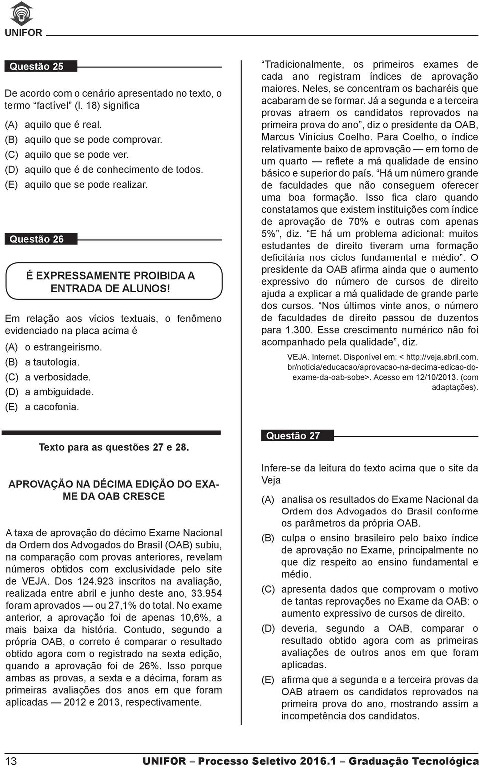 Em relação aos vícios textuais, o fenômeno evidenciado na placa acima é (A) o estrangeirismo. (B) a tautologia. (C) a verbosidade. (D) a ambiguidade. (E) a cacofonia.