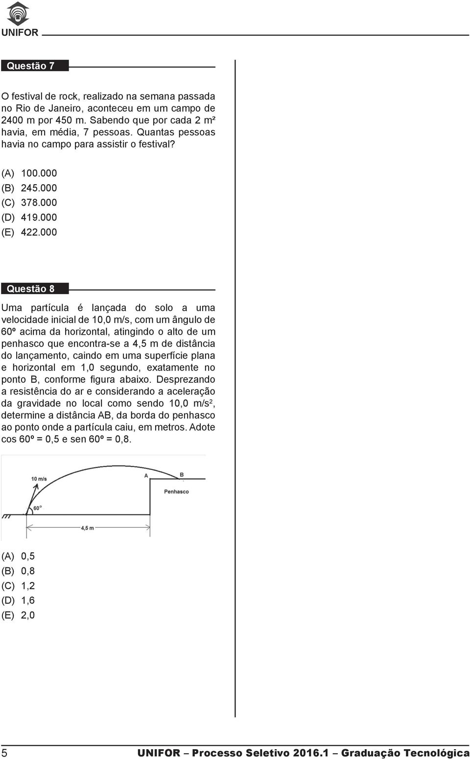 000 Questão 8 Uma partícula é lançada do solo a uma velocidade inicial de 10,0 m/s, com um ângulo de 60º acima da horizontal, atingindo o alto de um penhasco que encontra-se a 4,5 m de distância do