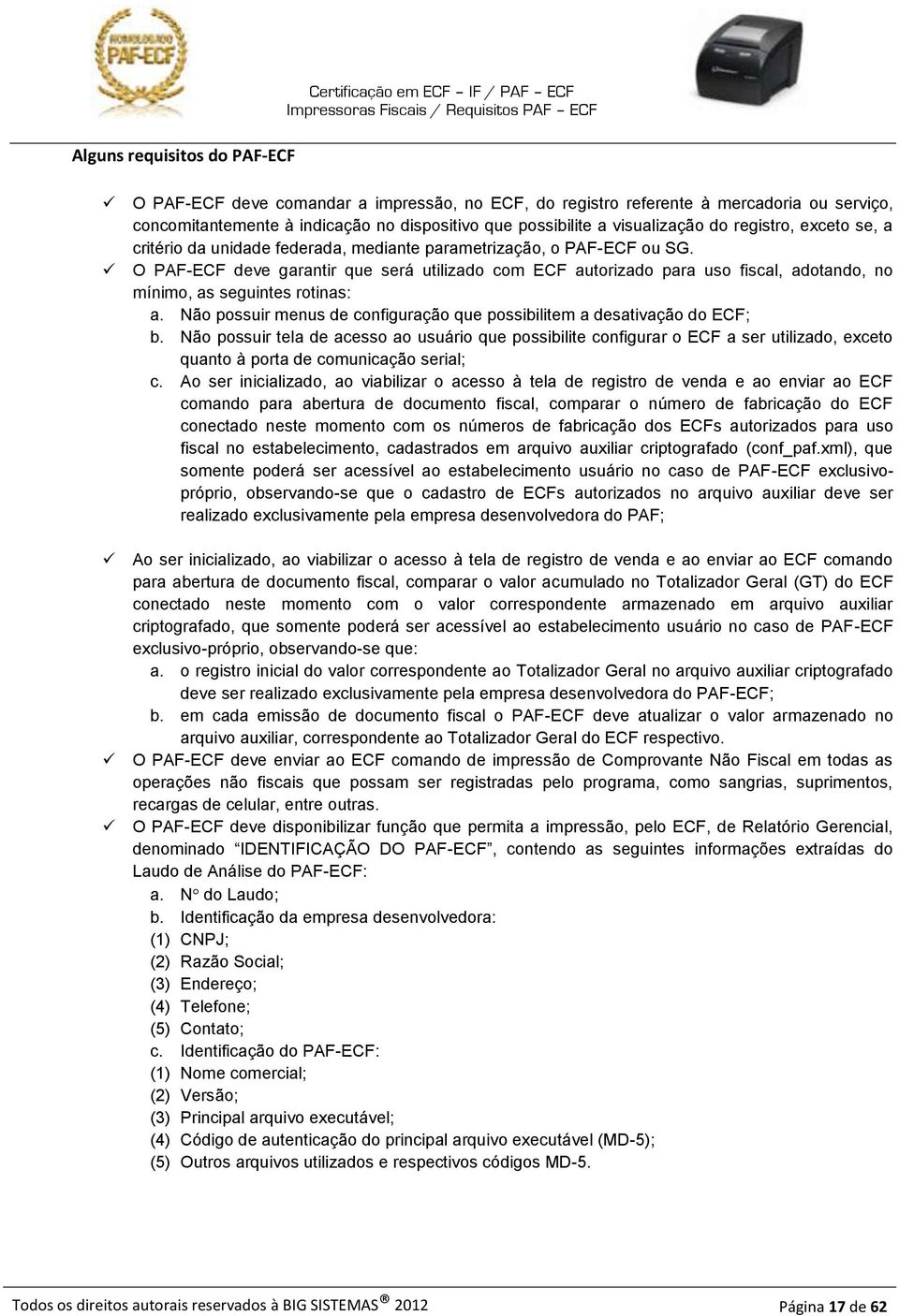 O PAF-ECF deve garantir que será utilizado com ECF autorizado para uso fiscal, adotando, no mínimo, as seguintes rotinas: a. Não possuir menus de configuração que possibilitem a desativação do ECF; b.