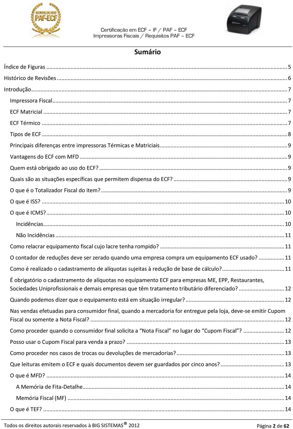 ... 9 Quais são as situações específicas que permitem dispensa do ECF?... 9 O que é o Totalizador Fiscal do item?... 9 O que é ISS?... 10 O que é ICMS?... 10 Incidências... 10 Não Incidências.