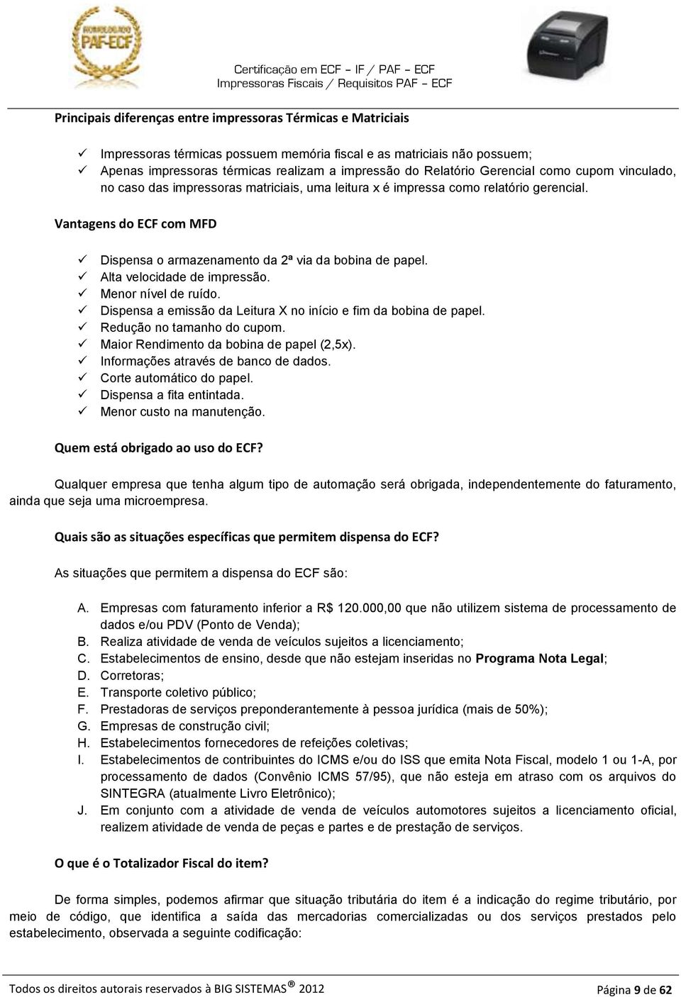 Alta velocidade de impressão. Menor nível de ruído. Dispensa a emissão da Leitura X no início e fim da bobina de papel. Redução no tamanho do cupom. Maior Rendimento da bobina de papel (2,5x).