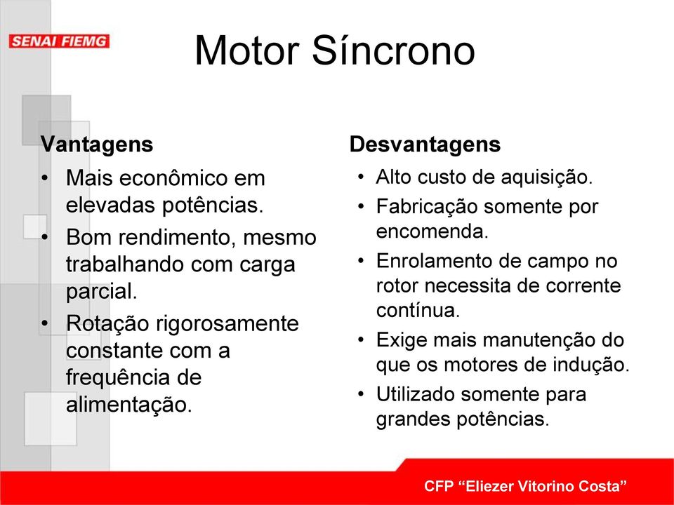 Rotação rigorosamente constante com a frequência de alimentação. Desvantagens Alto custo de aquisição.