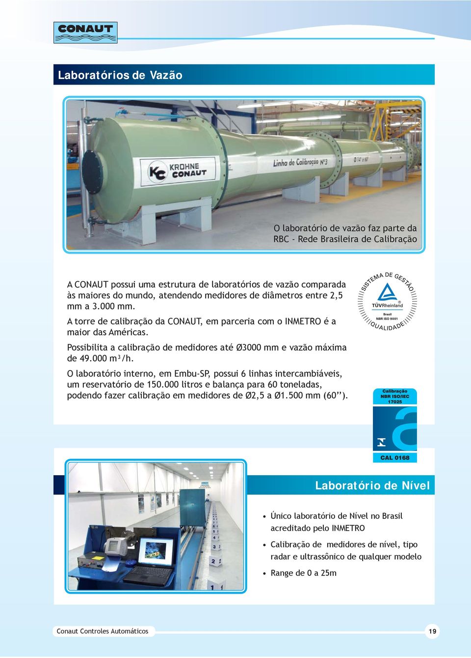 000 m³/h. O laboratório interno, em Embu-SP, possui 6 linhas intercambiáveis, um reservatório de 150.000 litros e balança para 60 toneladas, podendo fazer calibração em medidores de Ø2,5 a Ø1.