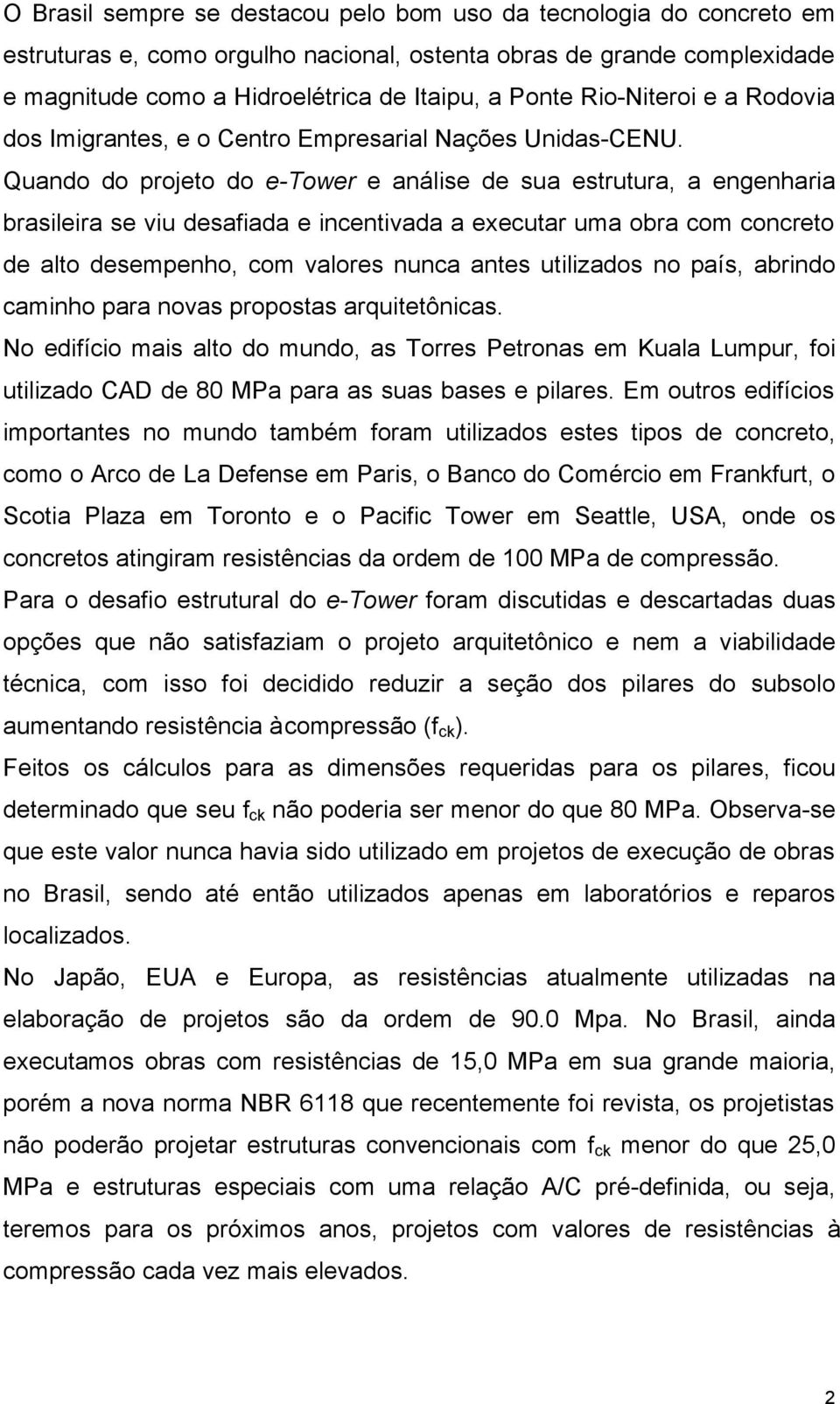 Quando do projeto do e-tower e análise de sua estrutura, a engenharia brasileira se viu desafiada e incentivada a executar uma obra com concreto de alto desempenho, com valores nunca antes utilizados