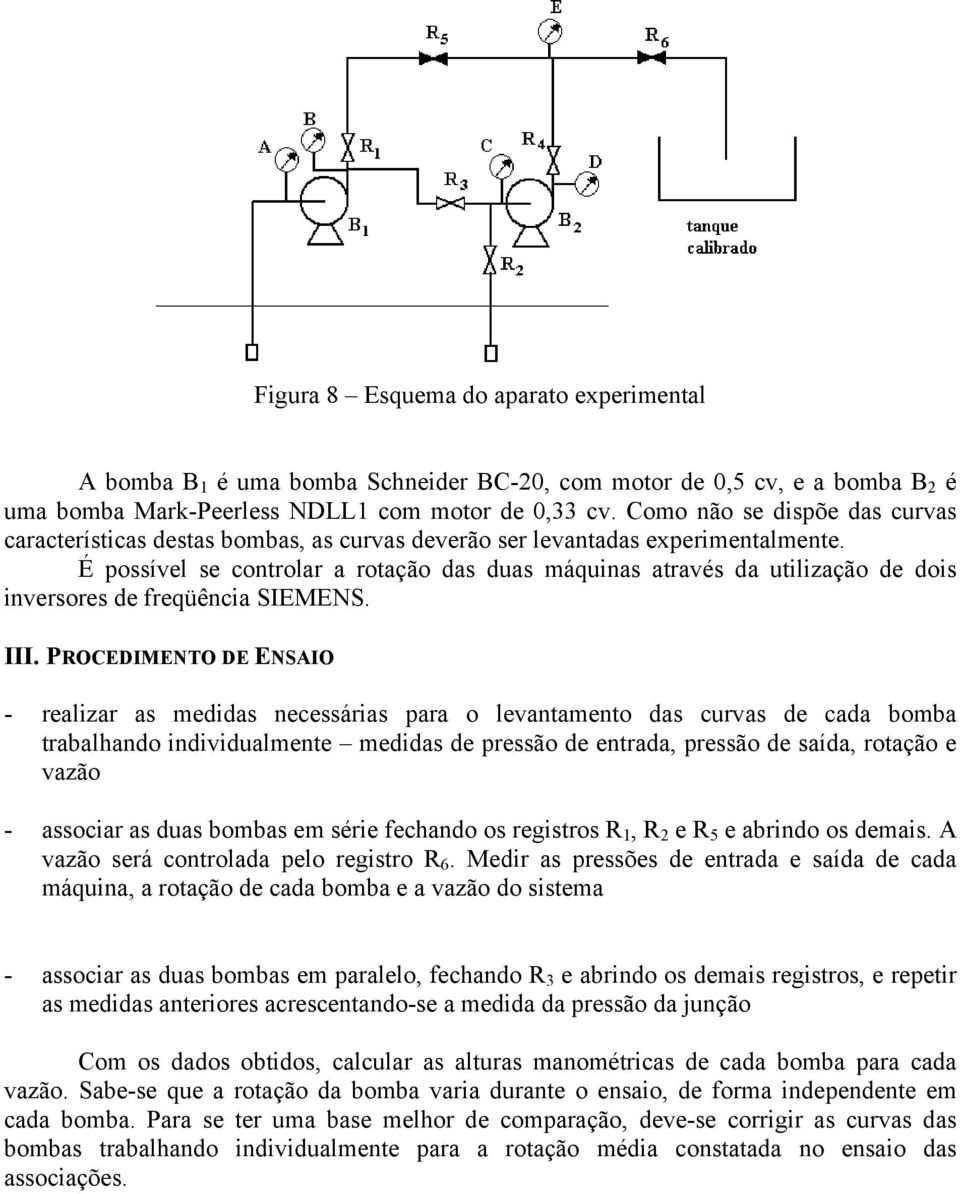 É possível se controlar a rotação das duas máquinas através da utilização de dois inversores de freqüência SIEMENS. III.