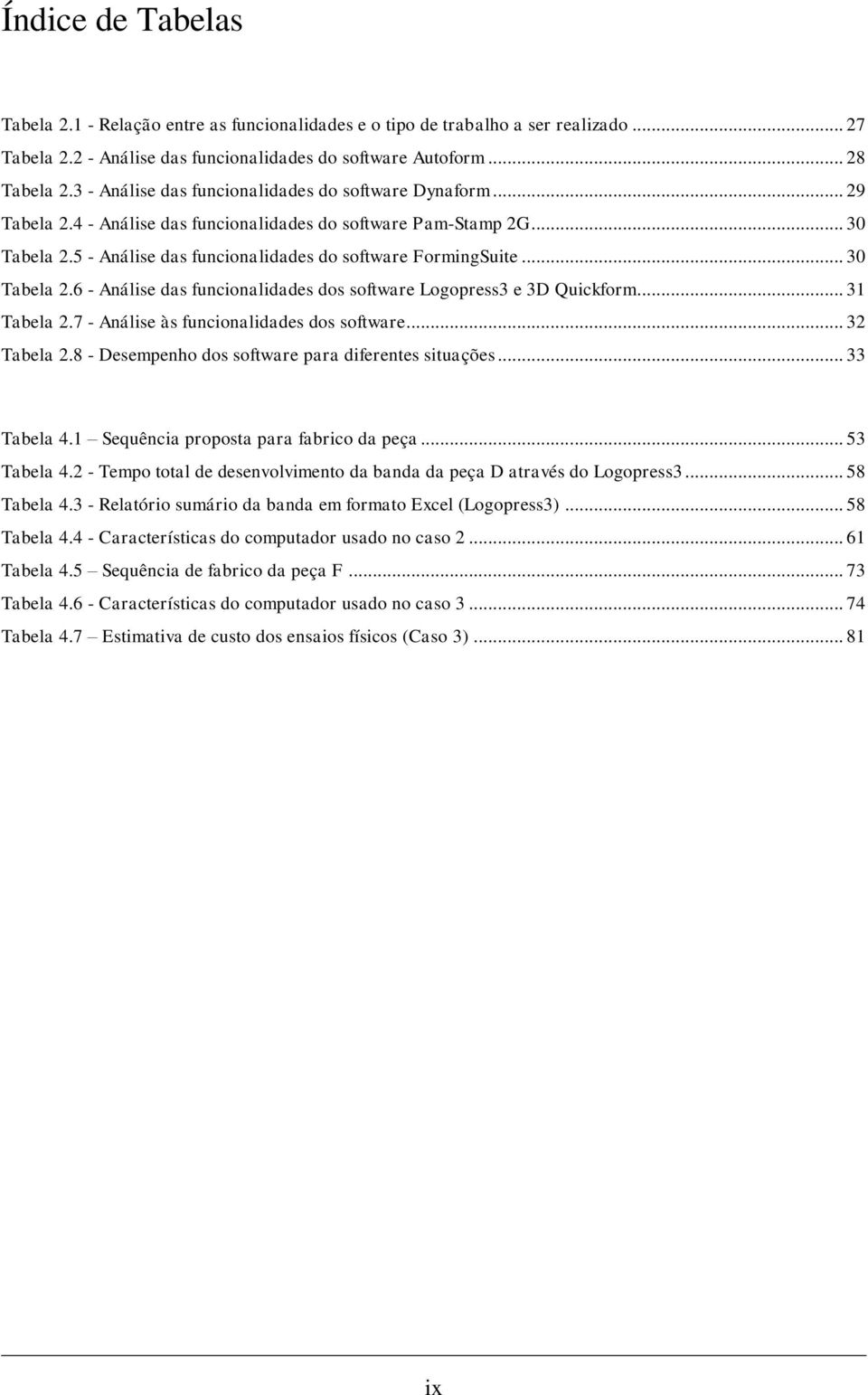 .. 30 Tabela 2.6 - Análise das funcionalidades dos software Logopress3 e 3D Quickform... 31 Tabela 2.7 - Análise às funcionalidades dos software... 32 Tabela 2.