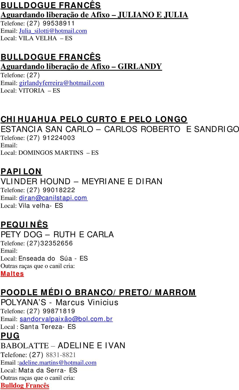 com Local: VITORIA ES CHIHUAHUA PELO CURTO E PELO LONGO ESTANCIA SAN CARLO CARLOS ROBERTO E SANDRIGO Telefone: (27) 91224003 Local: DOMINGOS MARTINS ES PAPILON VLINDER HOUND MEYRIANE E DIRAN