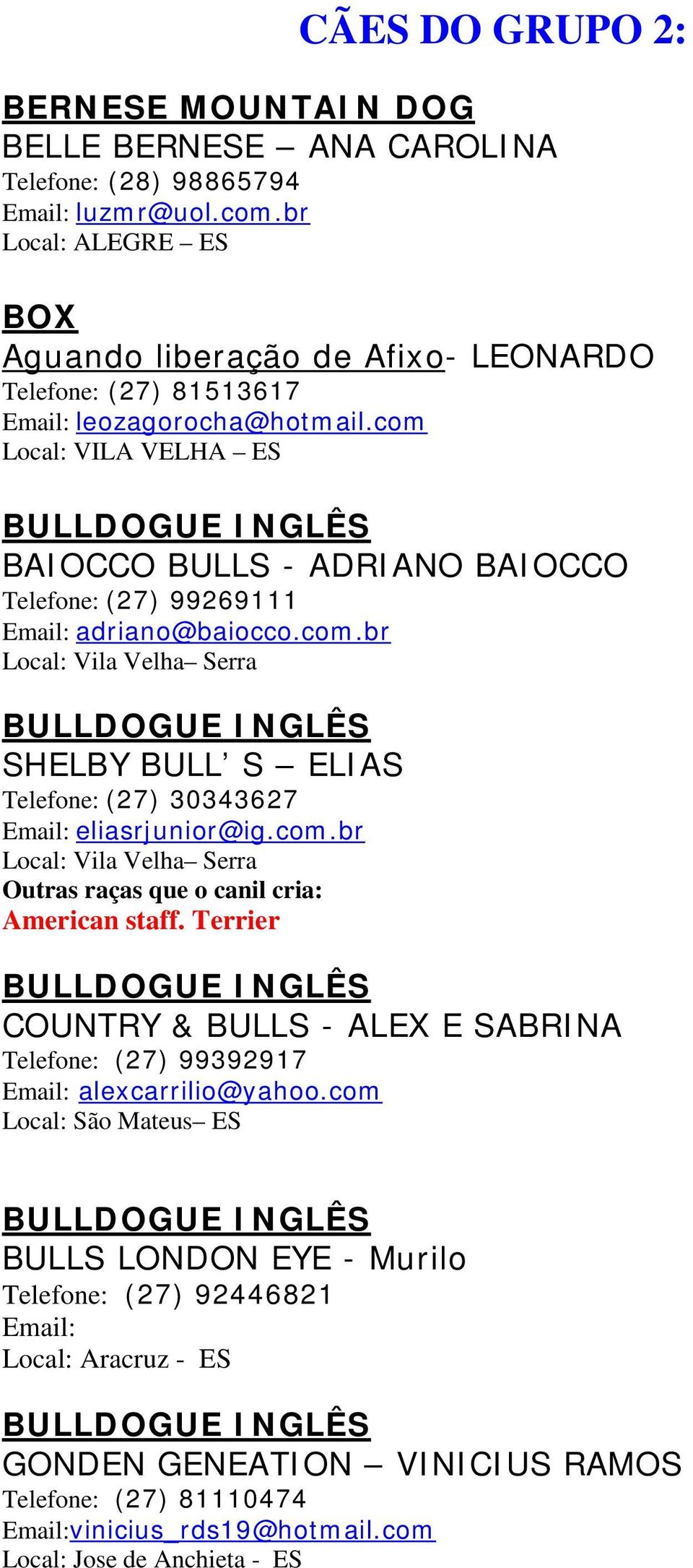 com Local: VILA VELHA ES BULLDOGUE INGLÊS BAIOCCO BULLS - ADRIANO BAIOCCO Telefone: (27) 99269111 adriano@baiocco.com.br Local: Vila Velha Serra BULLDOGUE INGLÊS SHELBY BULL S ELIAS Telefone: (27) 30343627 eliasrjunior@ig.