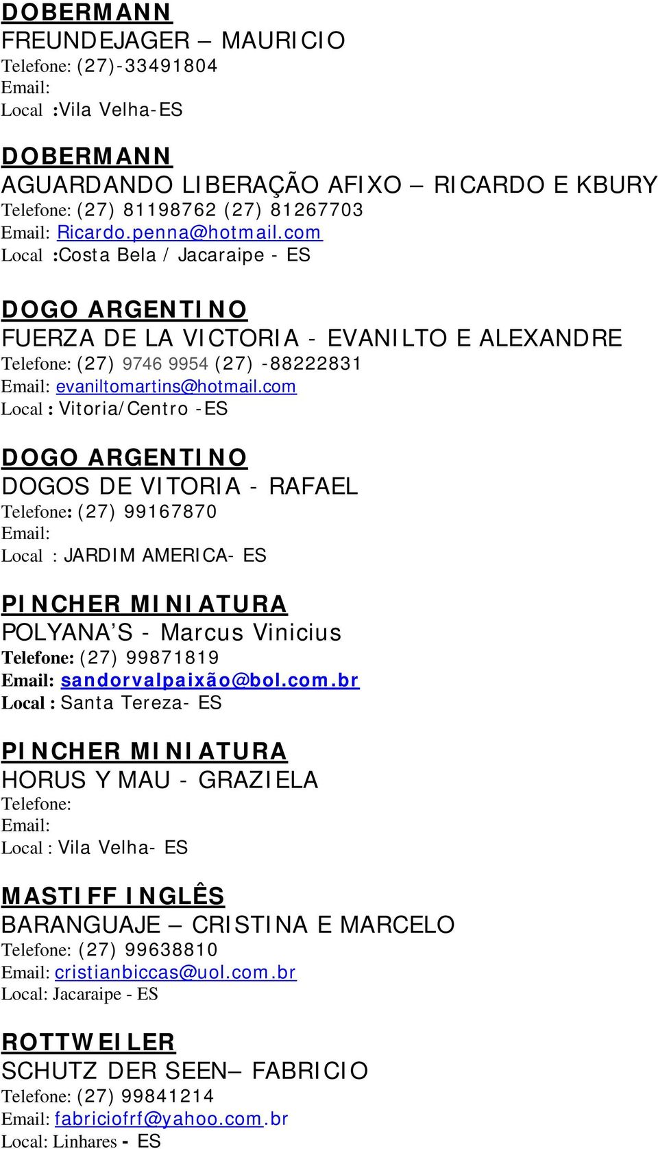 com Local : Vitoria/Centro -ES DOGO ARGENTINO DOGOS DE VITORIA - RAFAEL Telefone: (27) 99167870 Local : JARDIM AMERICA- ES PINCHER MINIATURA POLYANA S - Marcus Vinicius Telefone: (27) 99871819