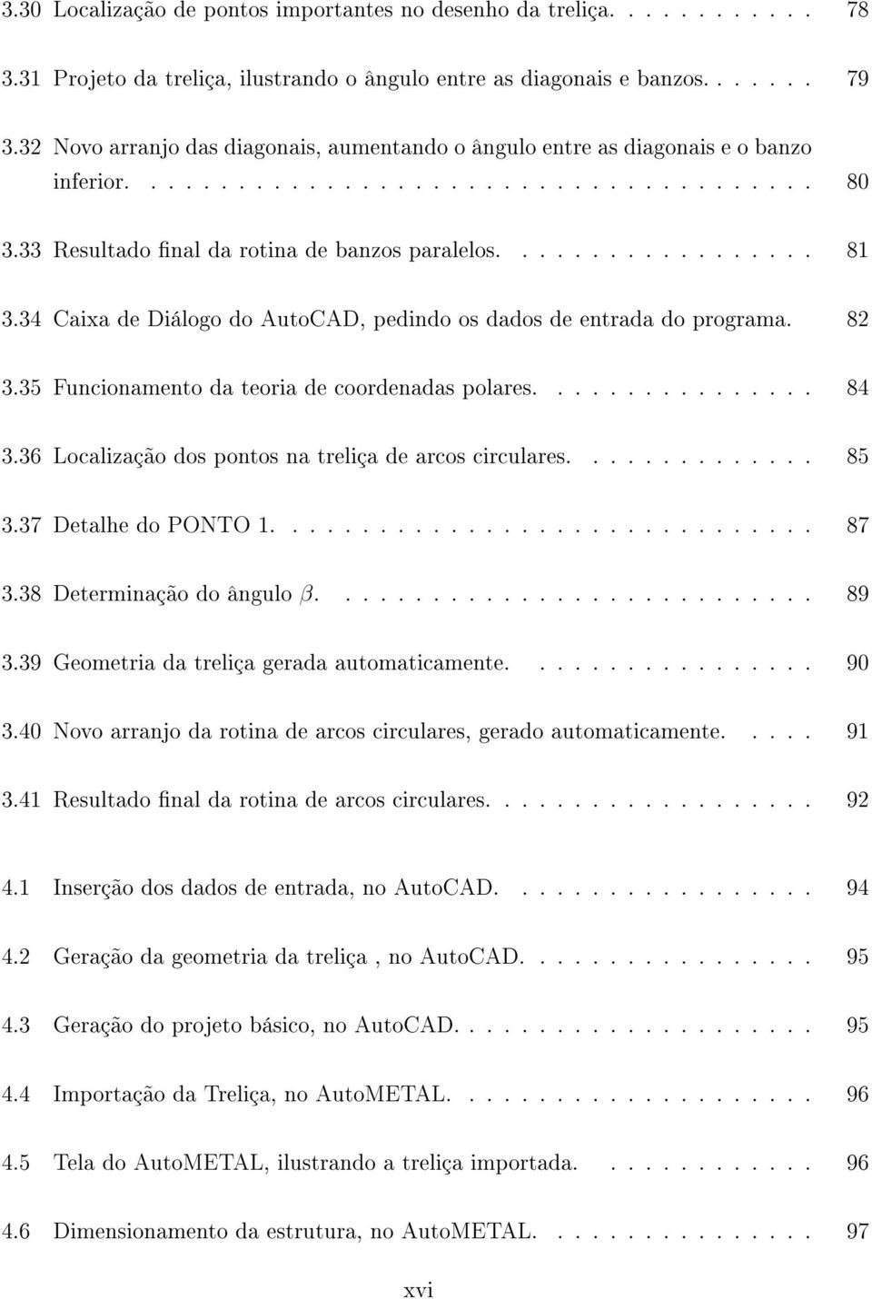 34 Caixa de Diálogo do AutoCAD, pedindo os dados de entrada do programa. 82 3.35 Funcionamento da teoria de coordenadas polares................ 84 3.