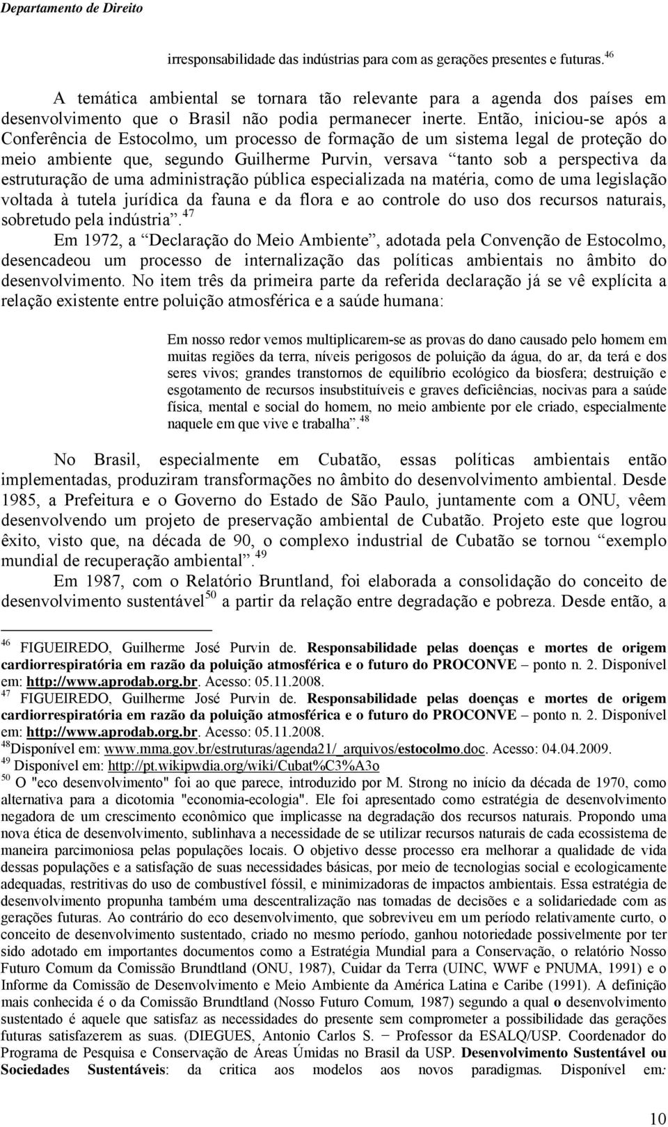 Então, iniciou-se após a Conferência de Estocolmo, um processo de formação de um sistema legal de proteção do meio ambiente que, segundo Guilherme Purvin, versava tanto sob a perspectiva da