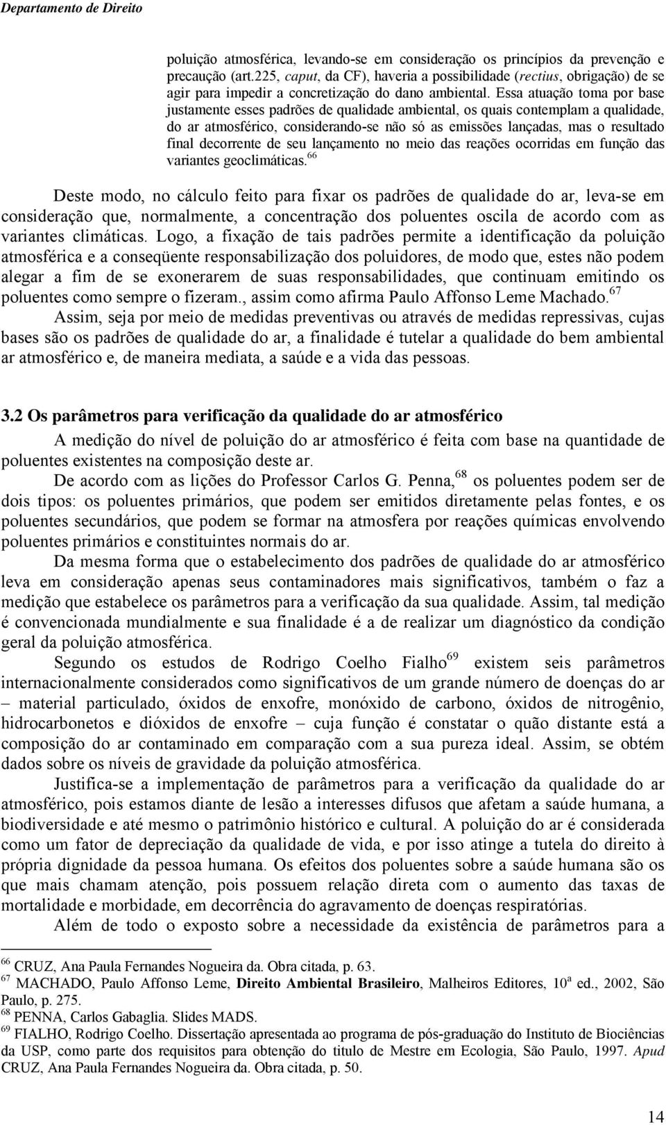 Essa atuação toma por base justamente esses padrões de qualidade ambiental, os quais contemplam a qualidade, do ar atmosférico, considerando-se não só as emissões lançadas, mas o resultado final