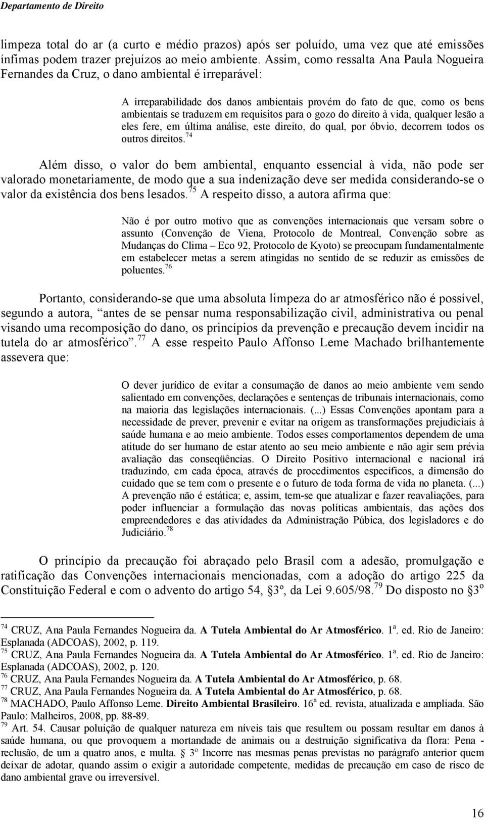 requisitos para o gozo do direito à vida, qualquer lesão a eles fere, em última análise, este direito, do qual, por óbvio, decorrem todos os outros direitos.