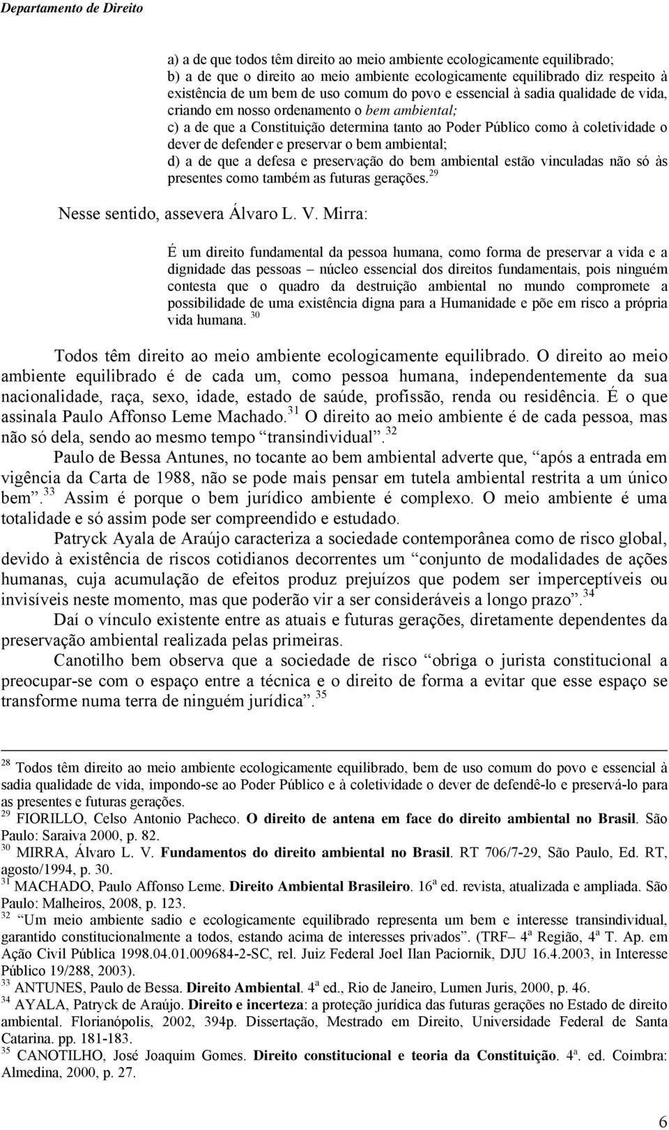 bem ambiental; d) a de que a defesa e preservação do bem ambiental estão vinculadas não só às presentes como também as futuras gerações. 29 Nesse sentido, assevera Álvaro L. V.