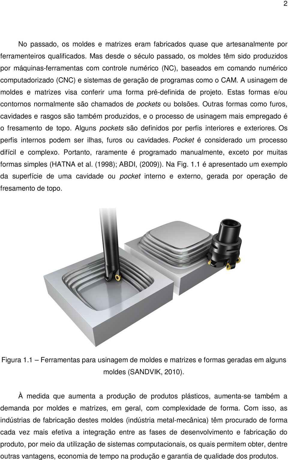 como o CAM. A usinagem de moldes e matrizes visa conferir uma forma pré-definida de projeto. Estas formas e/ou contornos normalmente são chamados de pockets ou bolsões.