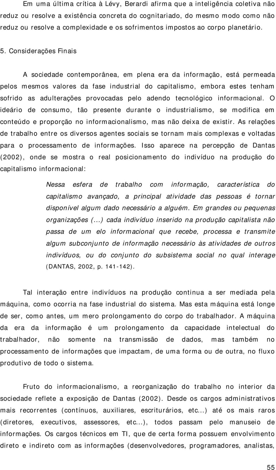 Considerações Finais A sociedade contemporânea, em plena era da informação, está permeada pelos mesmos valores da fase industrial do capitalismo, embora estes tenham sofrido as adulterações