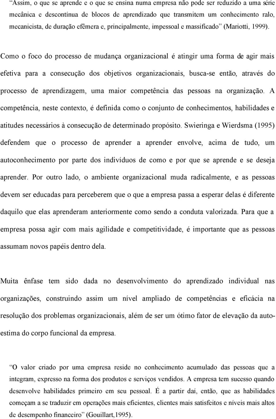 Como o foco do processo de mudança organizacional é atingir uma forma de agir mais efetiva para a consecução dos objetivos organizacionais, busca-se então, através do processo de aprendizagem, uma