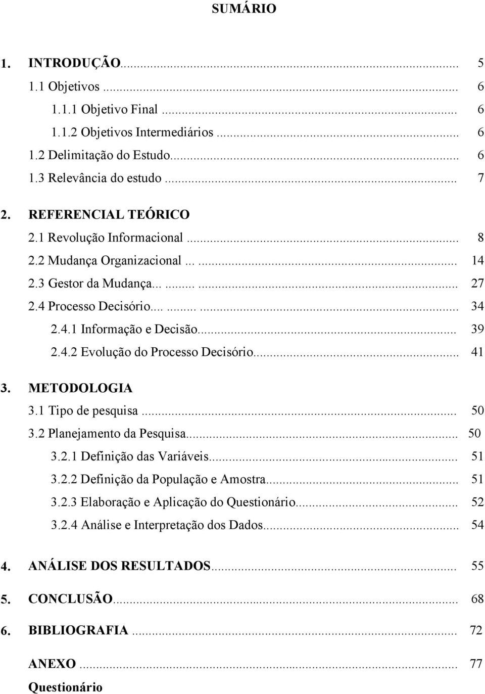 .. 39 2.4.2 Evolução do Processo Decisório... 41 3. METODOLOGIA 3.1 Tipo de pesquisa... 50 3.2 Planejamento da Pesquisa... 50 3.2.1 Definição das Variáveis... 51 3.2.2 Definição da População e Amostra.